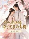 娇入虎口,他夺了兄长的青梅