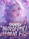 游戏入侵:顶级怪物们皆她裙下臣